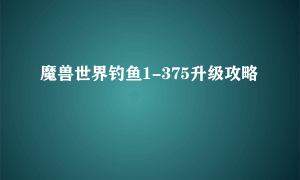 魔兽世界钓鱼1-375升级攻略