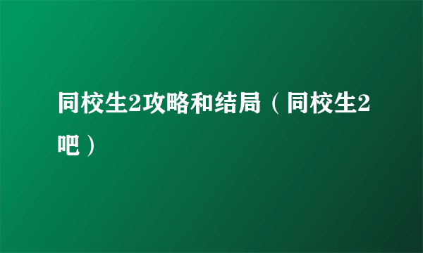 同校生2攻略和结局（同校生2吧）