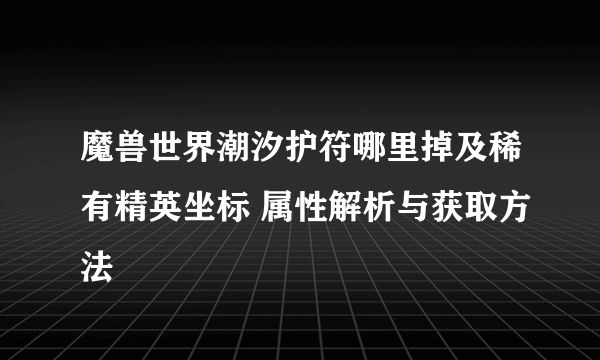 魔兽世界潮汐护符哪里掉及稀有精英坐标 属性解析与获取方法
