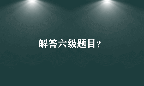 解答六级题目？