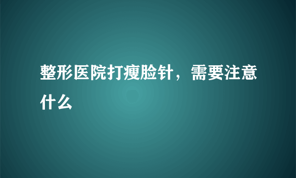 整形医院打瘦脸针，需要注意什么