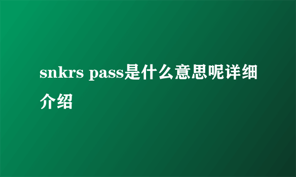 snkrs pass是什么意思呢详细介绍