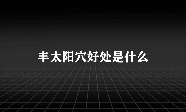 丰太阳穴好处是什么