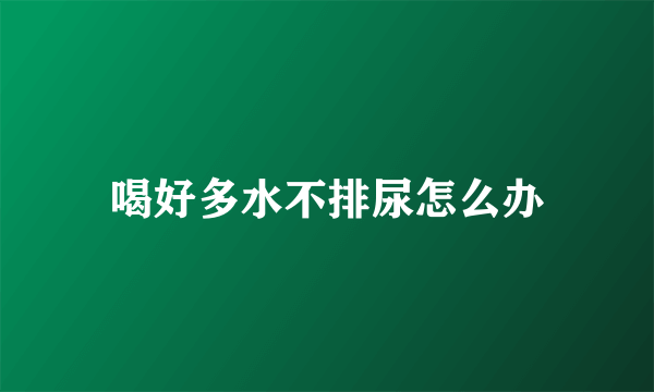 喝好多水不排尿怎么办
