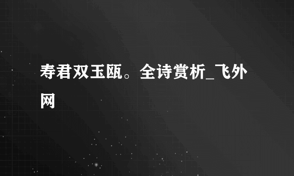 寿君双玉瓯。全诗赏析_飞外网