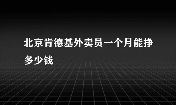 北京肯德基外卖员一个月能挣多少钱