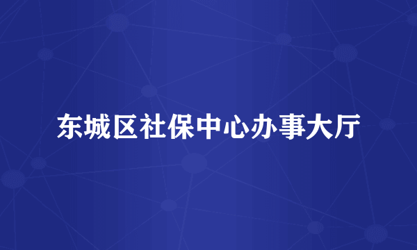 东城区社保中心办事大厅