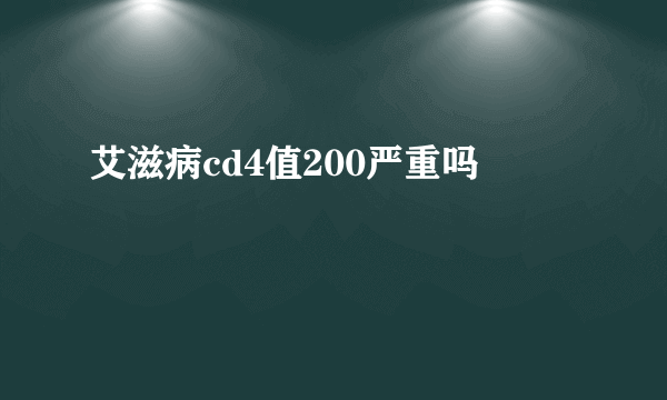 艾滋病cd4值200严重吗