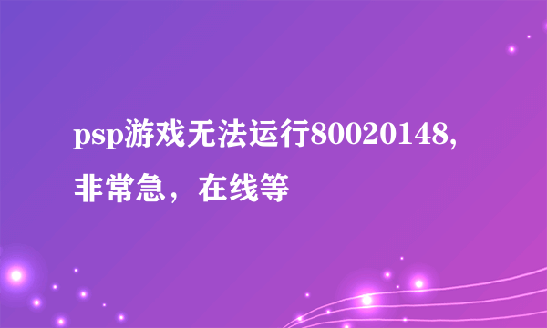 psp游戏无法运行80020148,非常急，在线等
