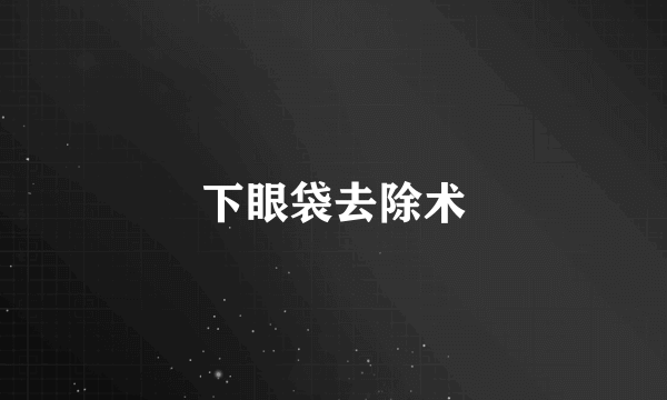 下眼袋去除术
