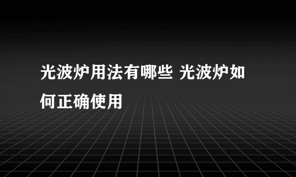 光波炉用法有哪些 光波炉如何正确使用