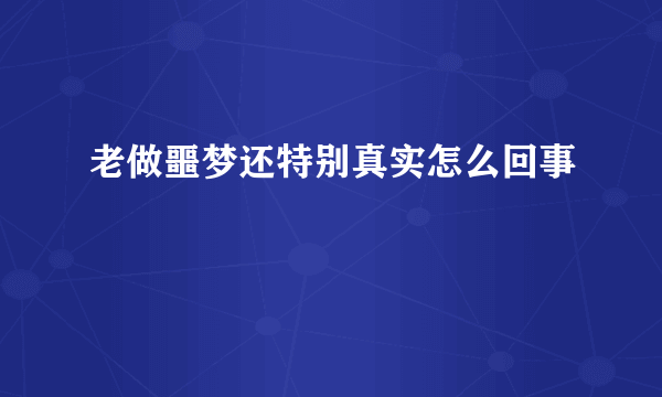 老做噩梦还特别真实怎么回事