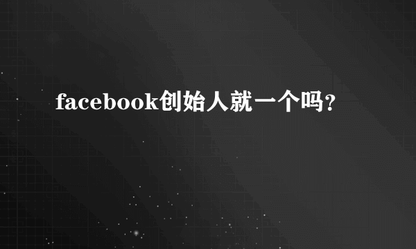 facebook创始人就一个吗？
