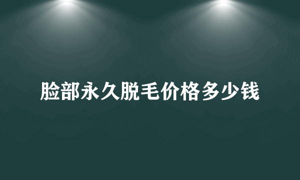 脸部永久脱毛价格多少钱