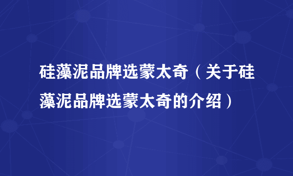硅藻泥品牌选蒙太奇（关于硅藻泥品牌选蒙太奇的介绍）