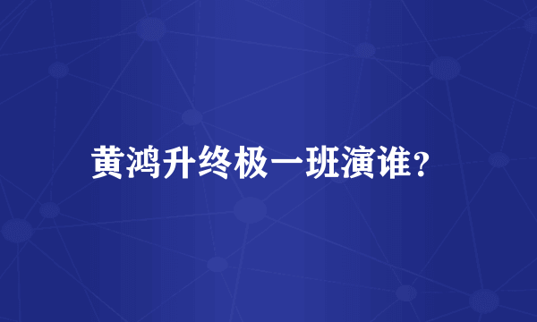 黄鸿升终极一班演谁？