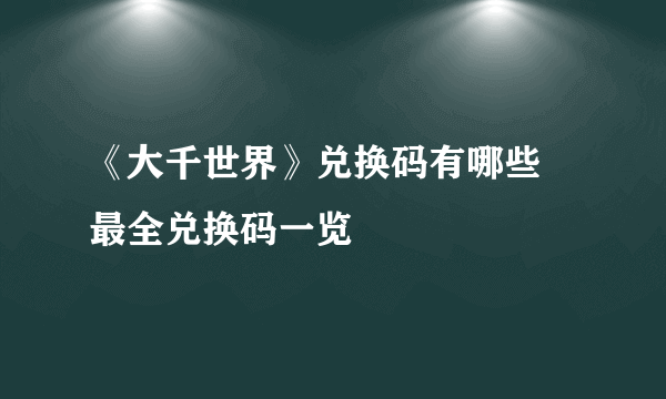 《大千世界》兑换码有哪些 最全兑换码一览