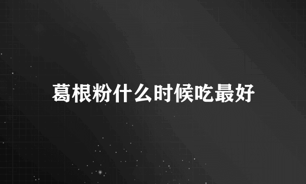 葛根粉什么时候吃最好