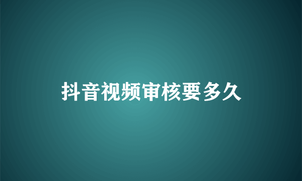 抖音视频审核要多久