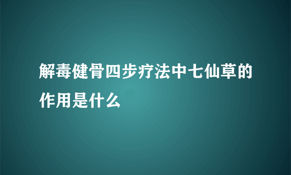 解毒健骨四步疗法中七仙草的作用是什么