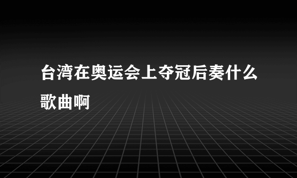 台湾在奥运会上夺冠后奏什么歌曲啊