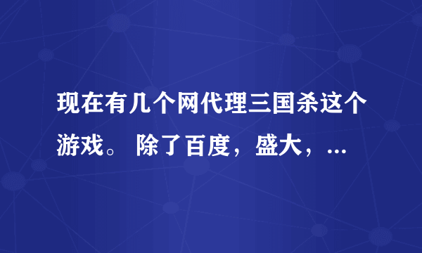 现在有几个网代理三国杀这个游戏。 除了百度，盛大，还有哪些？