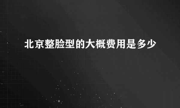 北京整脸型的大概费用是多少
