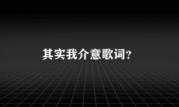其实我介意歌词？