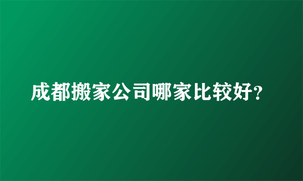 成都搬家公司哪家比较好？