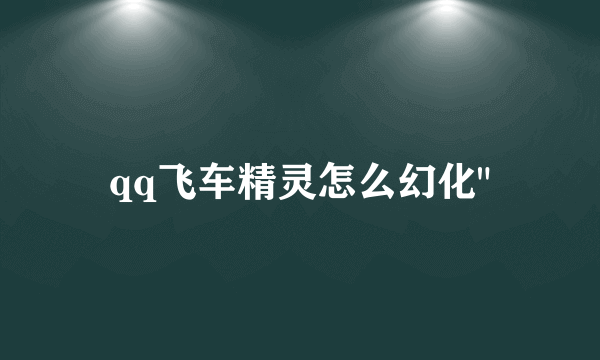 qq飞车精灵怎么幻化