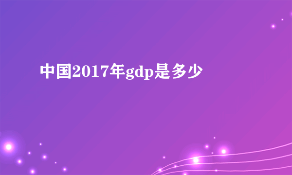 中国2017年gdp是多少