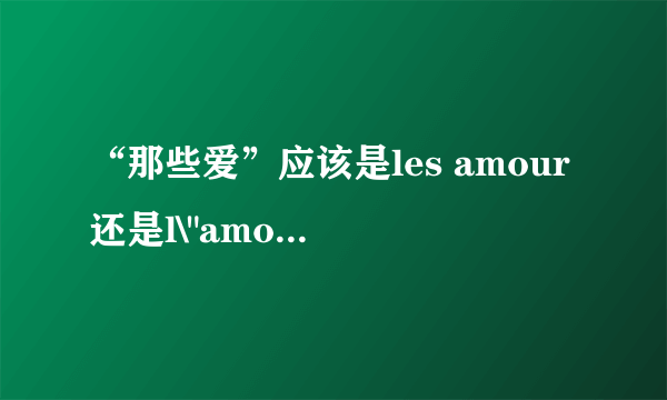 “那些爱”应该是les amour还是l\