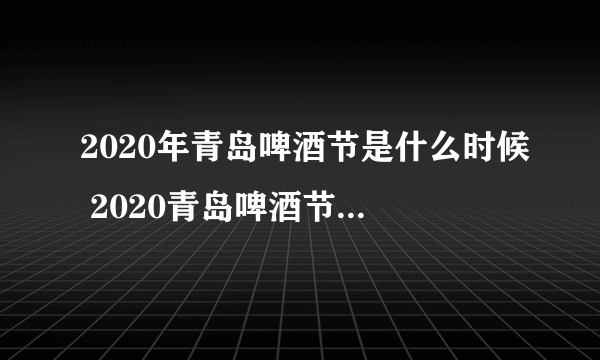 2020年青岛啤酒节是什么时候 2020青岛啤酒节开幕时间
