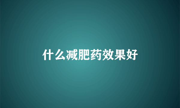什么减肥药效果好
