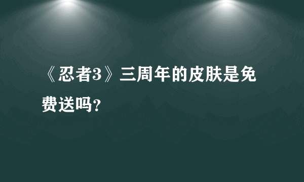 《忍者3》三周年的皮肤是免费送吗？